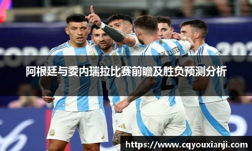 阿根廷与委内瑞拉比赛前瞻及胜负预测分析