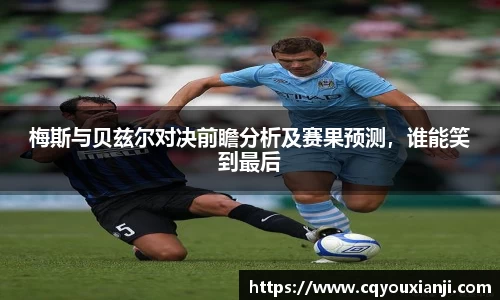 梅斯与贝兹尔对决前瞻分析及赛果预测，谁能笑到最后