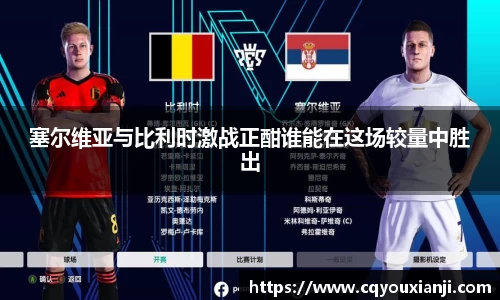 塞尔维亚与比利时激战正酣谁能在这场较量中胜出