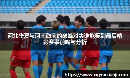 河北华夏与河南徽商的巅峰对决谁能笑到最后精彩赛事前瞻与分析