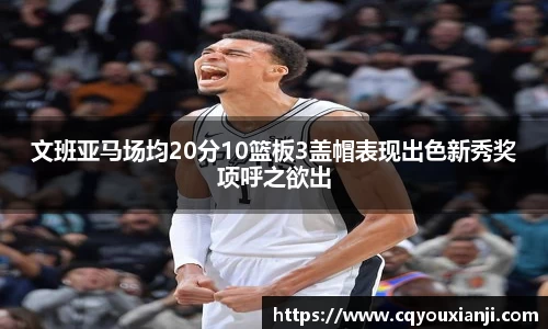 文班亚马场均20分10篮板3盖帽表现出色新秀奖项呼之欲出