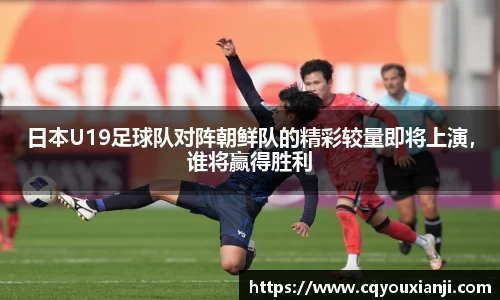 日本U19足球队对阵朝鲜队的精彩较量即将上演，谁将赢得胜利