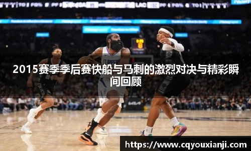 2015赛季季后赛快船与马刺的激烈对决与精彩瞬间回顾