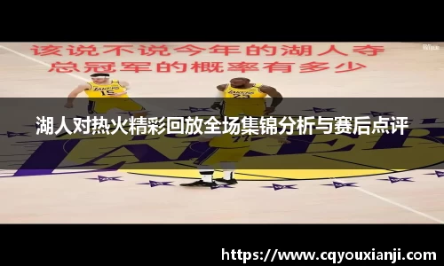 湖人对热火精彩回放全场集锦分析与赛后点评