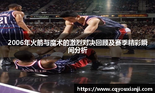 2006年火箭与魔术的激烈对决回顾及赛季精彩瞬间分析