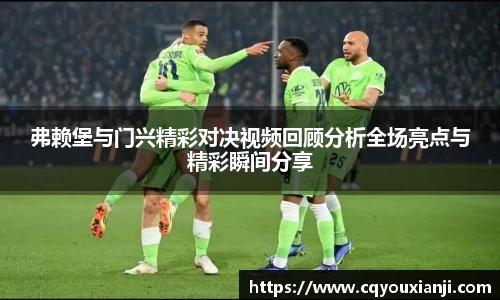 弗赖堡与门兴精彩对决视频回顾分析全场亮点与精彩瞬间分享