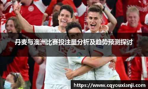 丹麦与澳洲比赛投注量分析及趋势预测探讨