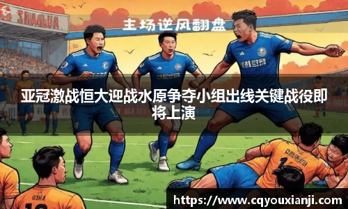 亚冠激战恒大迎战水原争夺小组出线关键战役即将上演