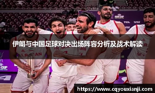yy易游伊朗与中国足球对决出场阵容分析及战术解读