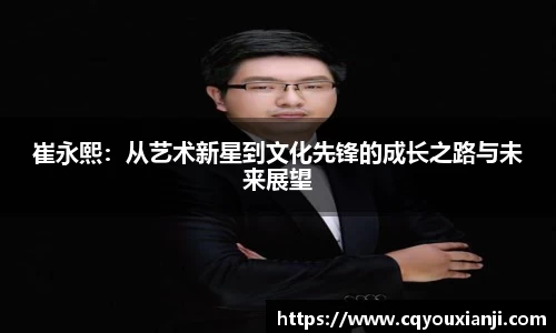 yy易游崔永熙：从艺术新星到文化先锋的成长之路与未来展望