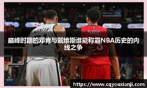 yy易游巅峰时期的邓肯与戴维斯谁能称霸NBA历史的内线之争